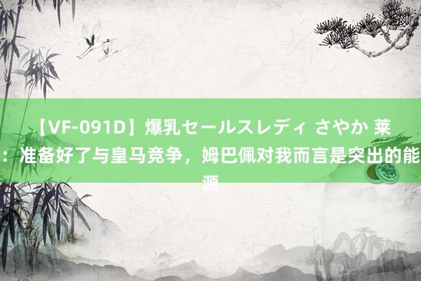 【VF-091D】爆乳セールスレディ さやか 莱万：准备好了与皇马竞争，姆巴佩对我而言是突出的能源