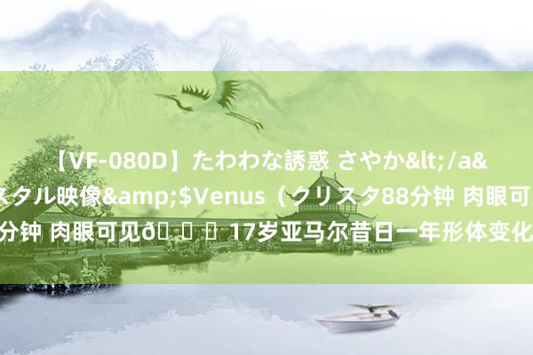 【VF-080D】たわわな誘惑 さやか</a>2005-08-27クリスタル映像&$Venus（クリスタ88分钟 肉眼可见?17岁亚马尔昔日一年形体变化：肌肉线条成型+变壮