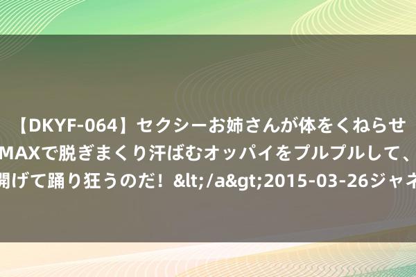 【DKYF-064】セクシーお姉さんが体をくねらせヌギヌギダンス！テンションMAXで脱ぎまくり汗ばむオッパイをプルプルして、究極なアナルを開げて踊り狂うのだ！</a>2015-03-26ジャネス&$究極123分钟 哪有什么税收决议?