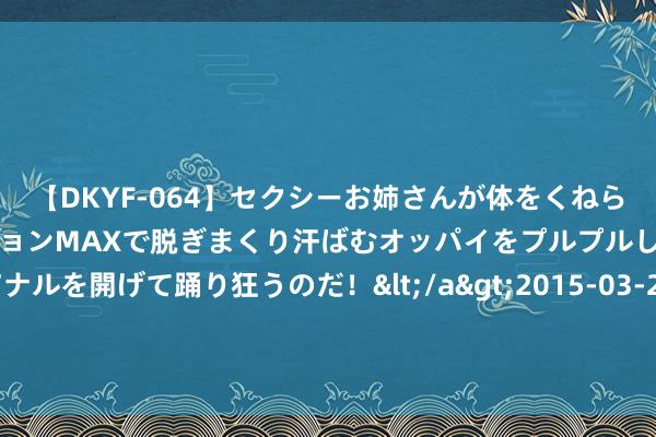 【DKYF-064】セクシーお姉さんが体をくねらせヌギヌギダンス！テンションMAXで脱ぎまくり汗ばむオッパイをプルプルして、究極なアナルを開げて踊り狂うのだ！</a>2015-03-26ジャネス&$究極123分钟 哈里斯已获富余锁定民主党总统候选东说念主提名的党代表票