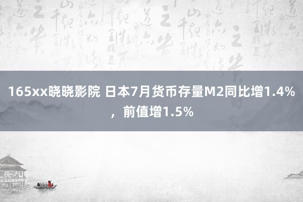 165xx晓晓影院 日本7月货币存量M2同比增1.4%，前值增1.5%