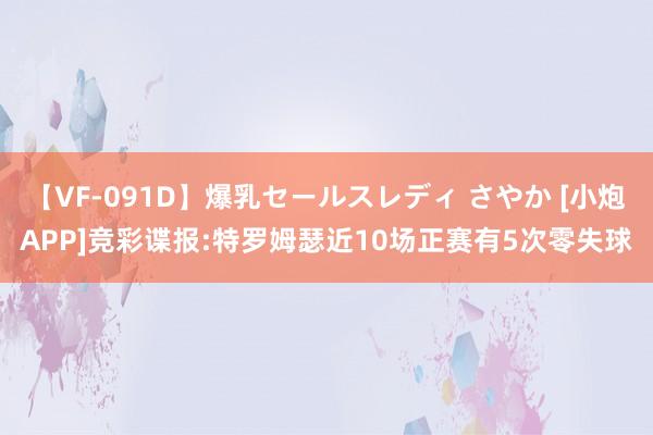 【VF-091D】爆乳セールスレディ さやか [小炮APP]竞彩谍报:特罗姆瑟近10场正赛有5次零失球