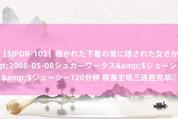 【SJPDR-102】覗かれた下着の奥に隠された女ざかりのエロス</a>2008-05-08シュガーワークス&$ジューシー120分钟 联赛主场三连胜完毕✅ 享受这一刻！