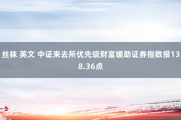 丝袜 英文 中证来去所优先级财富缓助证券指数报138.36点