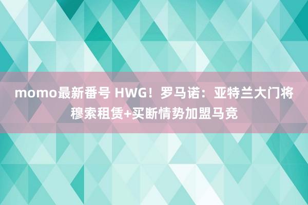 momo最新番号 HWG！罗马诺：亚特兰大门将穆索租赁+买断情势加盟马竞