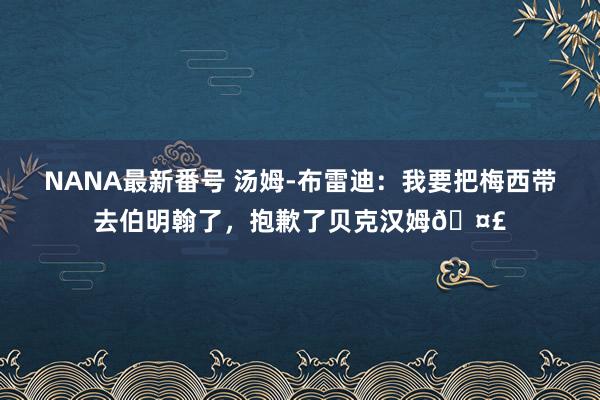 NANA最新番号 汤姆-布雷迪：我要把梅西带去伯明翰了，抱歉了贝克汉姆?