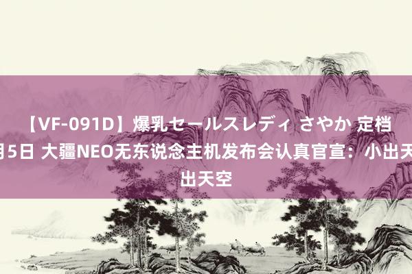 【VF-091D】爆乳セールスレディ さやか 定档9月5日 大疆NEO无东说念主机发布会认真官宣：小出天空