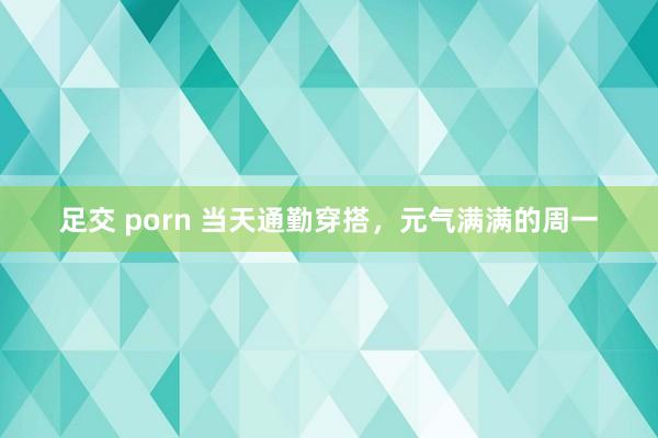 足交 porn 当天通勤穿搭，元气满满的周一