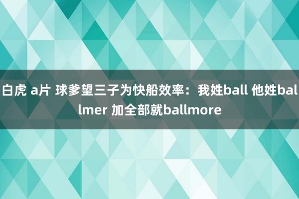 白虎 a片 球爹望三子为快船效率：我姓ball 他姓ballmer 加全部就ballmore