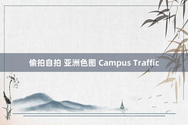 偷拍自拍 亚洲色图 Campus Traffic