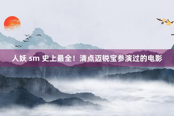 人妖 sm 史上最全！清点迈锐宝参演过的电影