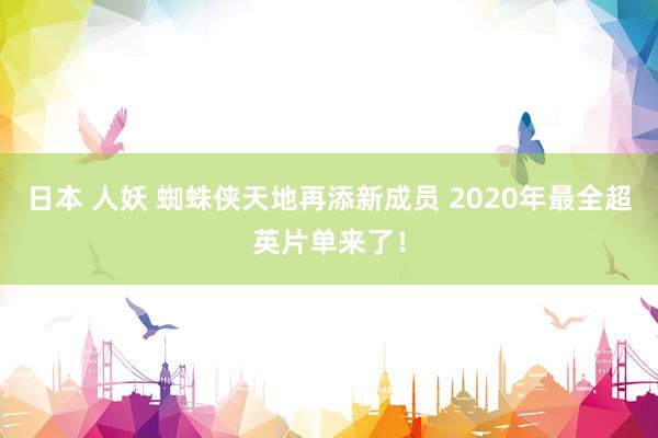 日本 人妖 蜘蛛侠天地再添新成员 2020年最全超英片单来了！