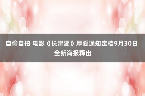 自偷自拍 电影《长津湖》厚爱通知定档9月30日 全新海报释出