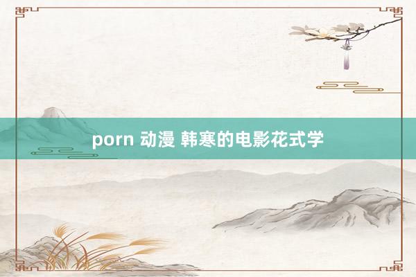 porn 动漫 韩寒的电影花式学