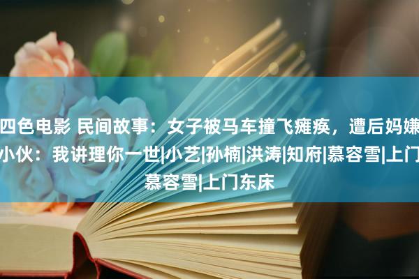 四色电影 民间故事：女子被马车撞飞瘫痪，遭后妈嫌弃。小伙：我讲理你一世|小艺|孙楠|洪涛|知府|慕容雪|上门东床