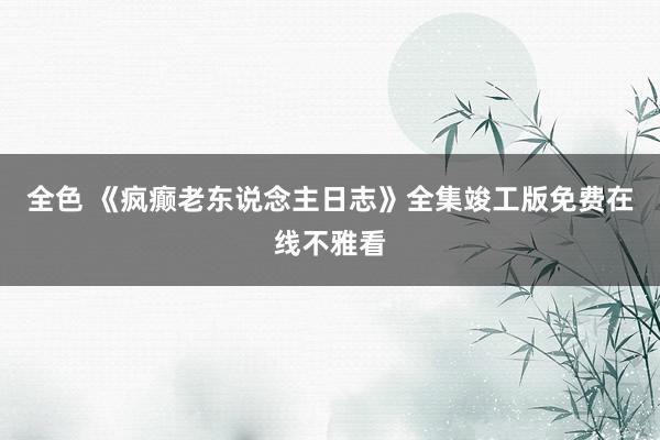 全色 《疯癫老东说念主日志》全集竣工版免费在线不雅看